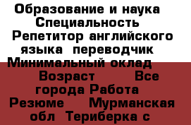 Образование и наука › Специальность ­ Репетитор английского языка, переводчик › Минимальный оклад ­ 600 › Возраст ­ 23 - Все города Работа » Резюме   . Мурманская обл.,Териберка с.